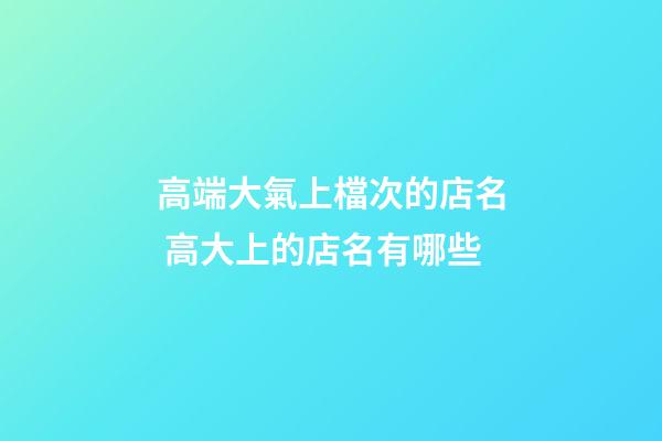 高端大氣上檔次的店名 高大上的店名有哪些-第1張-店鋪起名-玄機(jī)派
